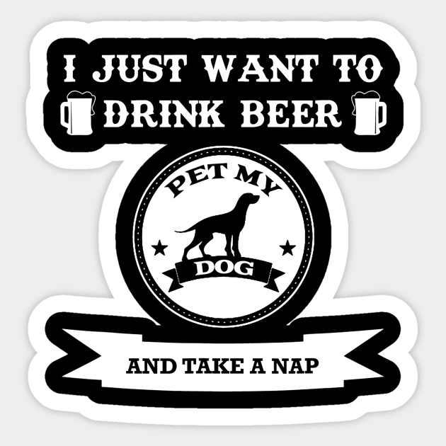 I Just Want To Drink Beer Pet My Dog And Take A Nap Sticker by JensAllison